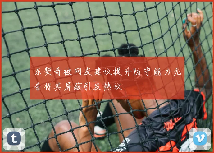 东契奇被网友建议提升防守能力无奈将其屏蔽引发热议