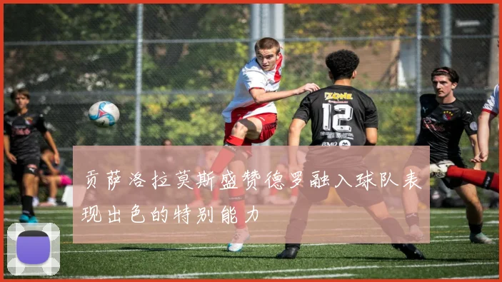贡萨洛拉莫斯盛赞德罗融入球队表现出色的特别能力
