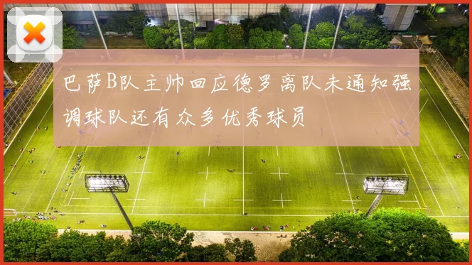 巴萨B队主帅回应德罗离队未通知强调球队还有众多优秀球员