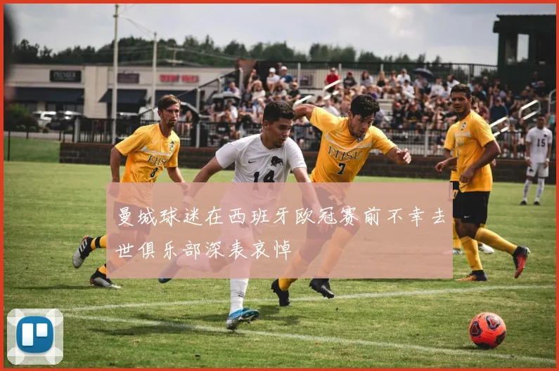 曼城球迷在西班牙欧冠赛前不幸去世俱乐部深表哀悼