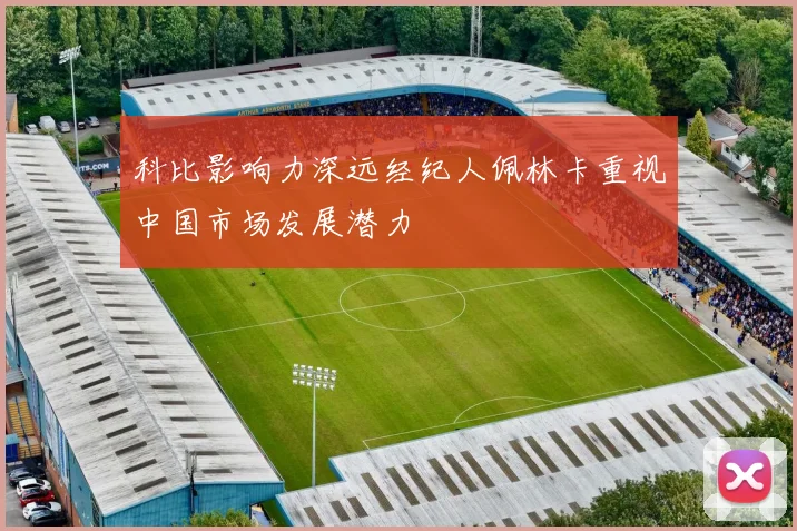 科比影响力深远经纪人佩林卡重视中国市场发展潜力