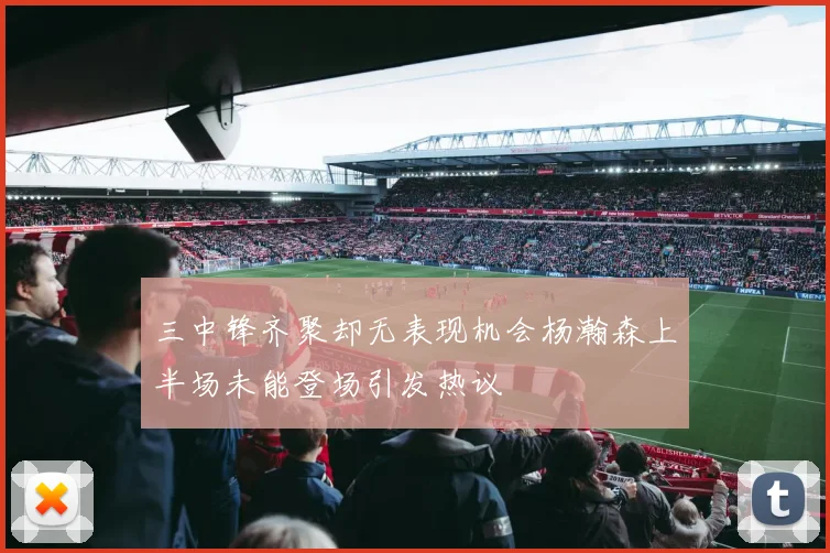 三中锋齐聚却无表现机会杨瀚森上半场未能登场引发热议