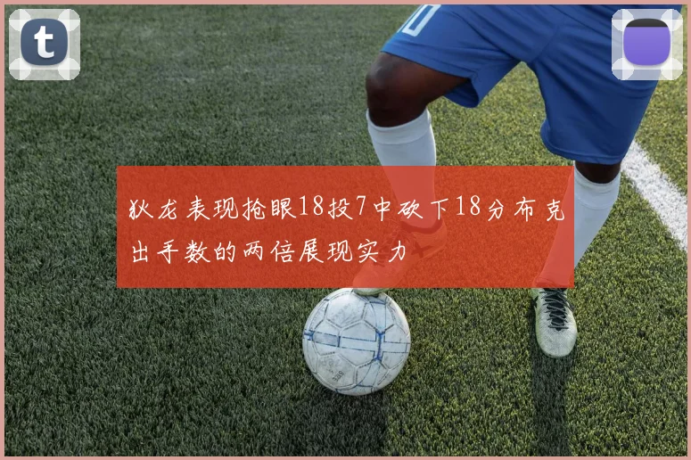 狄龙表现抢眼18投7中砍下18分布克出手数的两倍展现实力