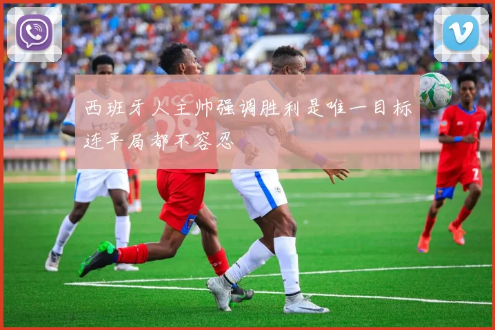 西班牙人主帅强调胜利是唯一目标连平局都不容忍