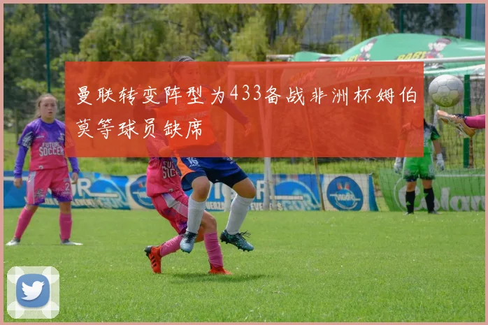 曼联转变阵型为433备战非洲杯姆伯莫等球员缺席