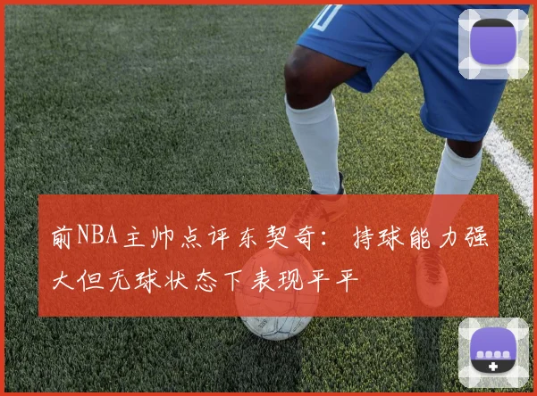前NBA主帅点评东契奇：持球能力强大但无球状态下表现平平