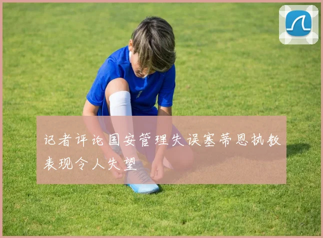 记者评论国安管理失误塞蒂恩执教表现令人失望