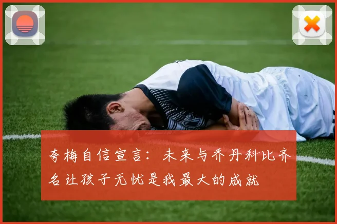 夸梅自信宣言：未来与乔丹科比齐名让孩子无忧是我最大的成就
