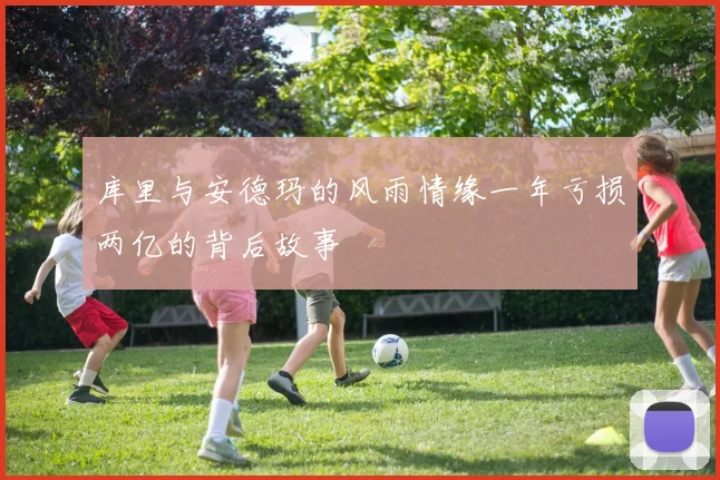 库里与安德玛的风雨情缘一年亏损两亿的背后故事