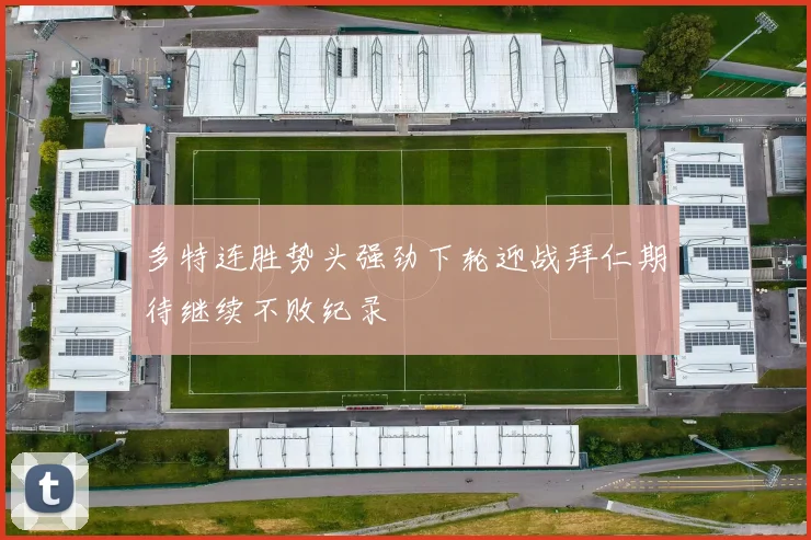 多特连胜势头强劲下轮迎战拜仁期待继续不败纪录