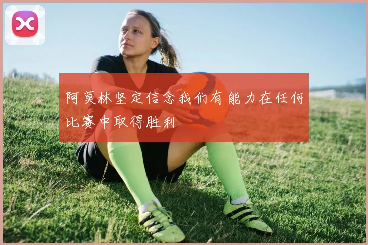 阿莫林坚定信念我们有能力在任何比赛中取得胜利
